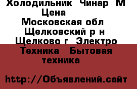 Холодильник “Чинар 7М“ › Цена ­ 3 000 - Московская обл., Щелковский р-н, Щелково г. Электро-Техника » Бытовая техника   